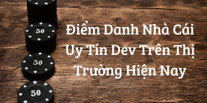 Top nhà cái uy tín dev trên thị trường hiện nay