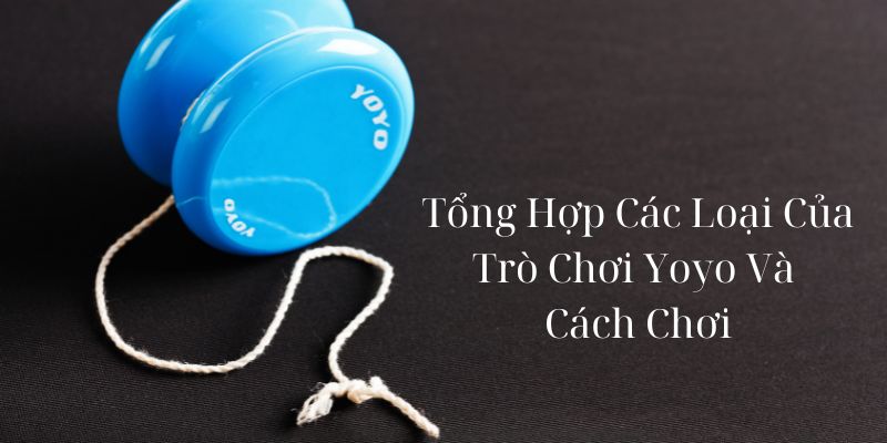 Mách bạn cách chơi Yoyo hiệu quả