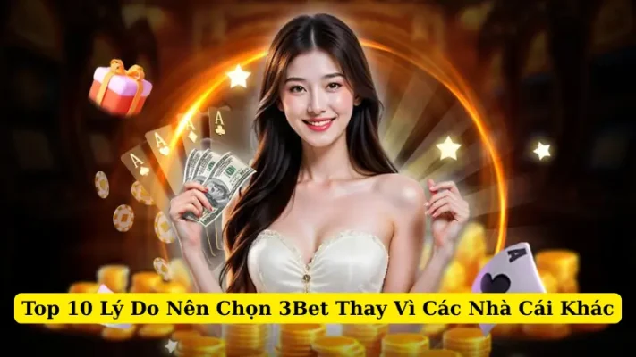 Top 10 Lý Do Nên Chọn 3Bet Thay Vì Các Nhà Cái Khác